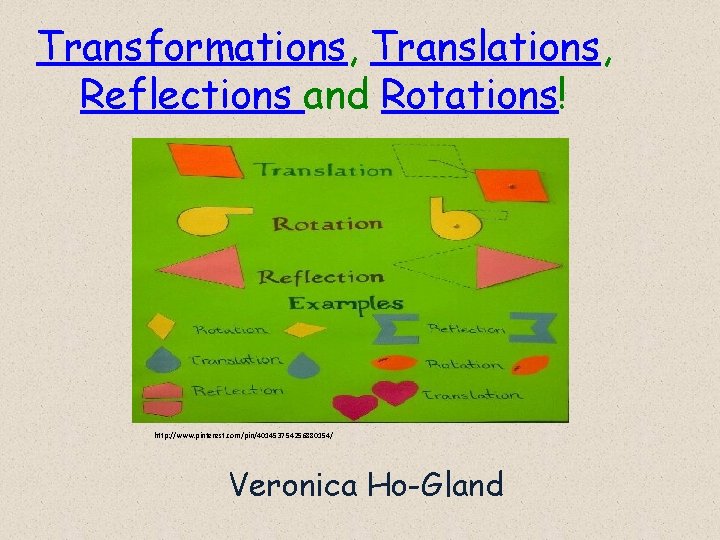 Transformations, Translations, Reflections and Rotations! http: //www. pinterest. com/pin/401453754256880154/ Veronica Ho-Gland 
