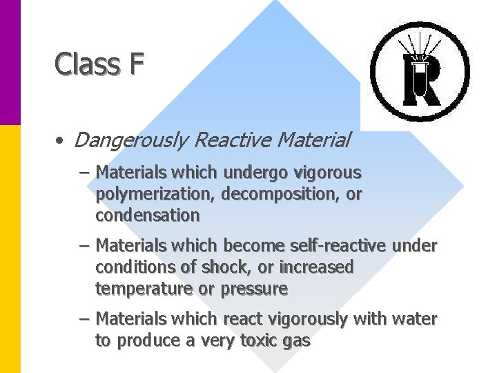 Class F • Dangerously Reactive Material – Materials which undergo vigorous polymerization, decomposition, or