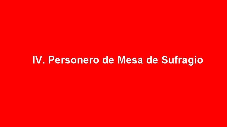 IV. Personero de Mesa de Sufragio 