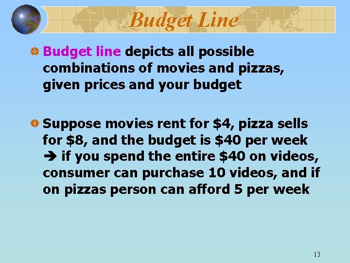 Budget Line Budget line depicts all possible combinations of movies and pizzas, given prices