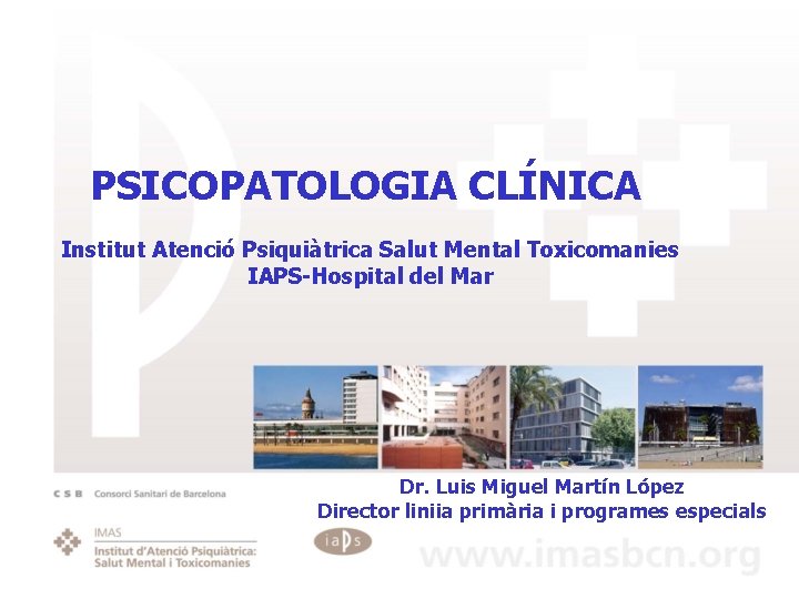 PSICOPATOLOGIA CLÍNICA Institut Atenció Psiquiàtrica Salut Mental Toxicomanies IAPS-Hospital del Mar Dr. Luis Miguel