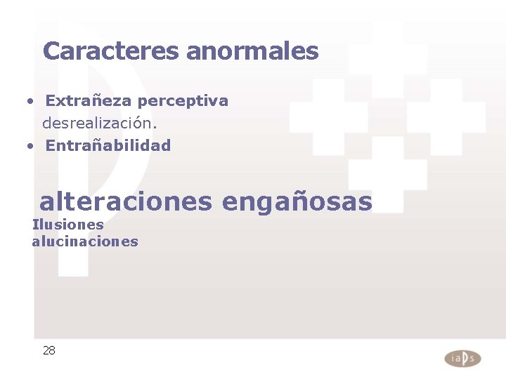 Caracteres anormales • Extrañeza perceptiva desrealización. • Entrañabilidad alteraciones engañosas Ilusiones alucinaciones 28 Caracteres anormales • Extrañeza perceptiva desrealización. • Entrañabilidad alteraciones engañosas Ilusiones alucinaciones 28