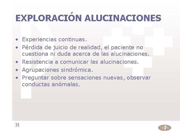 EXPLORACIÓN ALUCINACIONES • Experiencias continuas. • Pérdida de juicio de realidad, el paciente no