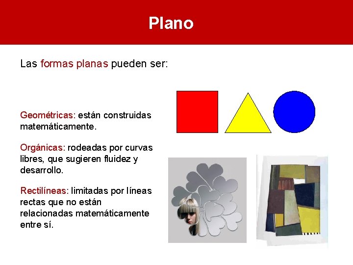 Plano Las formas planas pueden ser: Geométricas: están construidas matemáticamente. Orgánicas: rodeadas por curvas