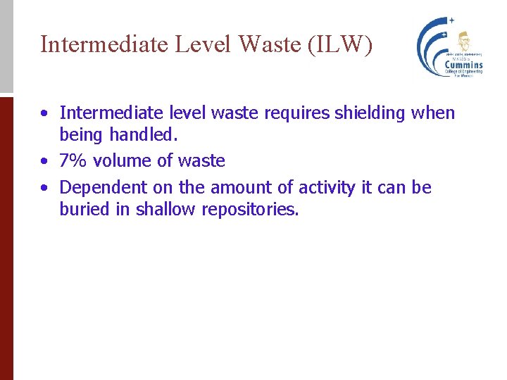 Intermediate Level Waste (ILW) • Intermediate level waste requires shielding when being handled. •