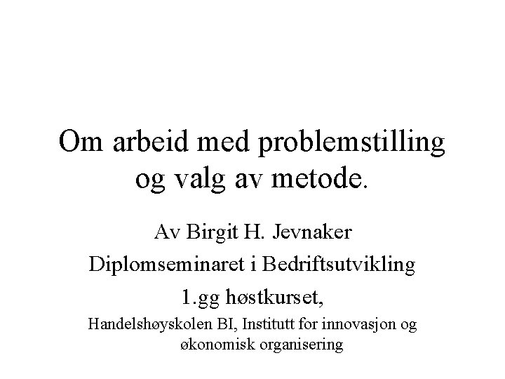 Om arbeid med problemstilling og valg av metode. Av Birgit H. Jevnaker Diplomseminaret i