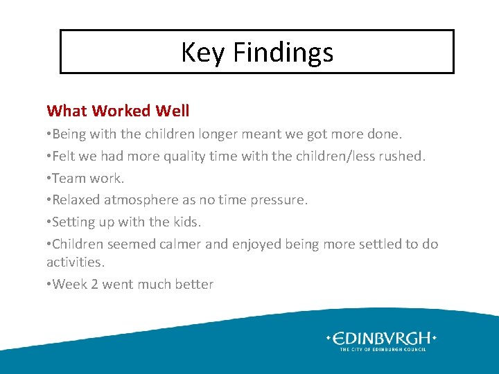 Key Findings What Worked Well • Being with the children longer meant we got