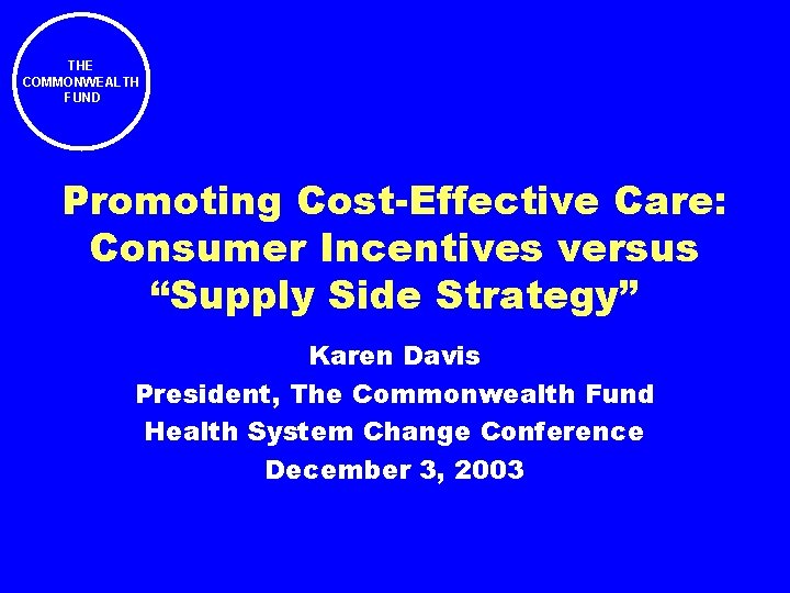 THE COMMONWEALTH FUND Promoting Cost-Effective Care: Consumer Incentives versus “Supply Side Strategy” Karen Davis