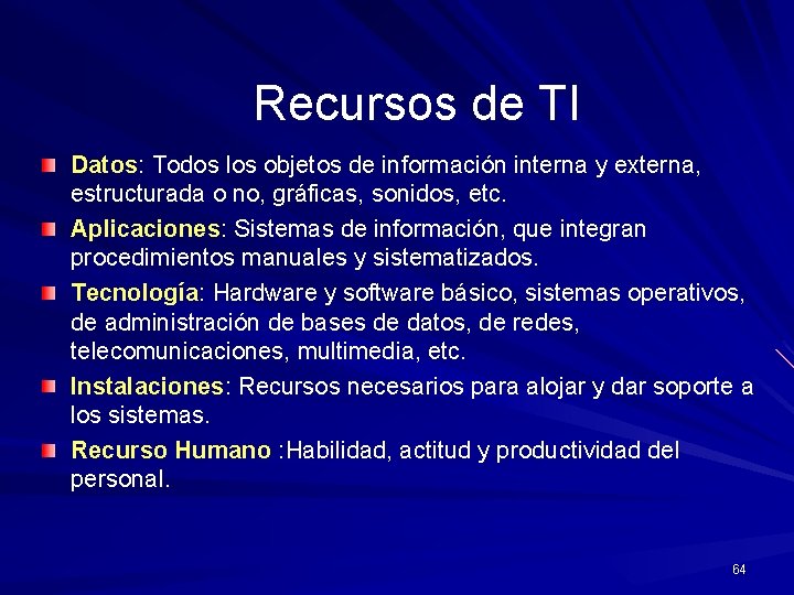 Recursos de TI Datos: Todos los objetos de información interna y externa, estructurada o