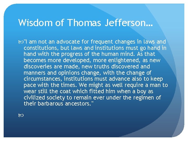 Wisdom of Thomas Jefferson… "I am not an advocate for frequent changes in laws
