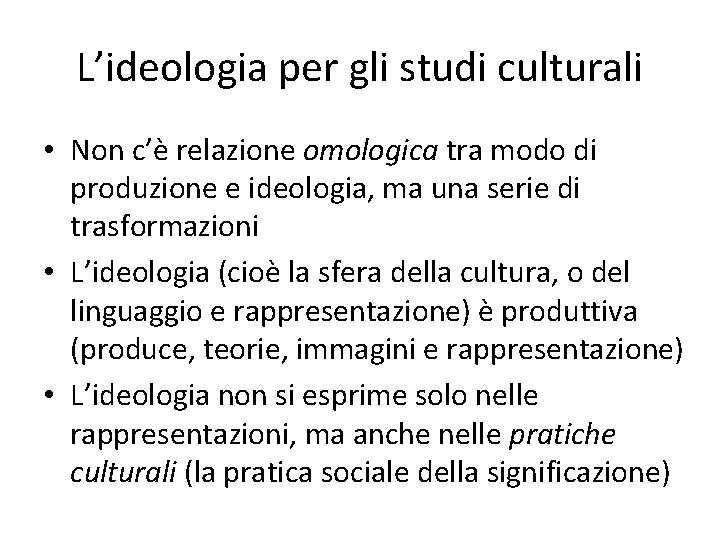 L’ideologia per gli studi culturali • Non c’è relazione omologica tra modo di produzione