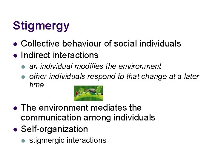Stigmergy l l Collective behaviour of social individuals Indirect interactions l l an individual