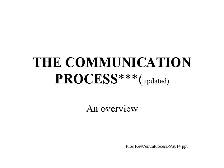 THE COMMUNICATION PROCESS***(updated) An overview File: Rev. Comm. Process. PP 2014. ppt 