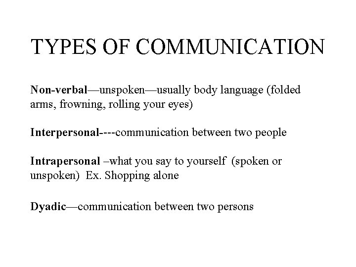 TYPES OF COMMUNICATION Non-verbal—unspoken—usually body language (folded arms, frowning, rolling your eyes) Interpersonal----communication between