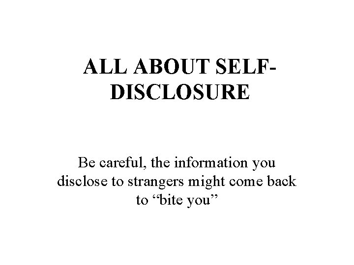 ALL ABOUT SELFDISCLOSURE Be careful, the information you disclose to strangers might come back