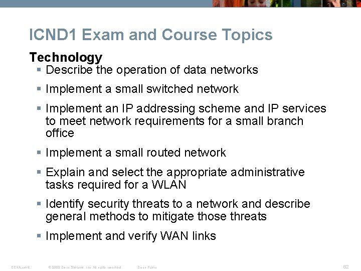 ICND 1 Exam and Course Topics Technology § Describe the operation of data networks