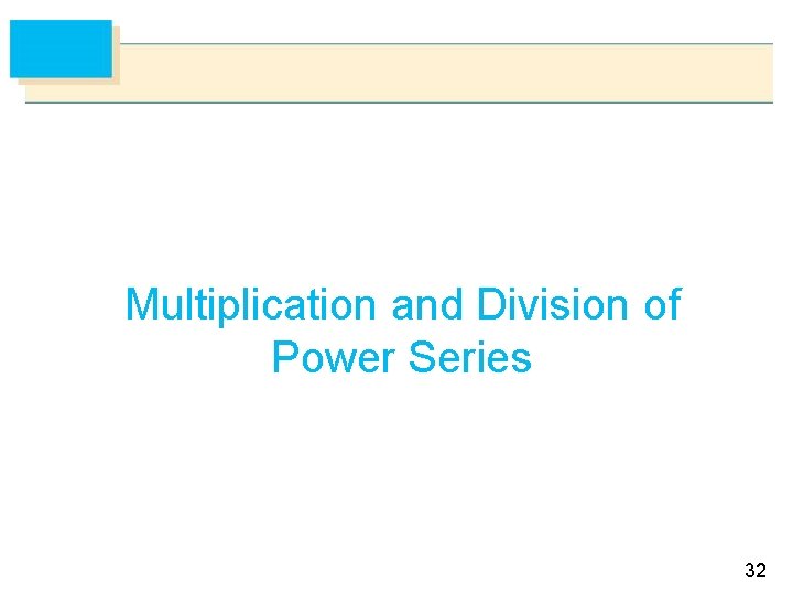 Multiplication and Division of Power Series 32 