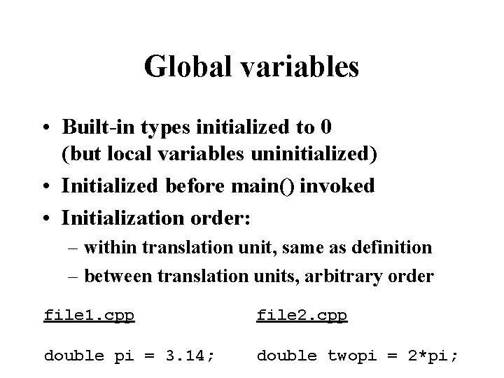 Global variables • Built-in types initialized to 0 (but local variables uninitialized) • Initialized