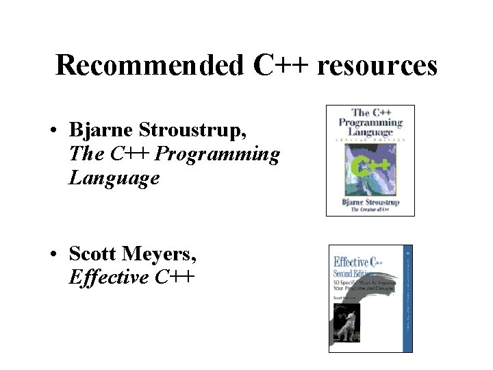 Recommended C++ resources • Bjarne Stroustrup, The C++ Programming Language • Scott Meyers, Effective