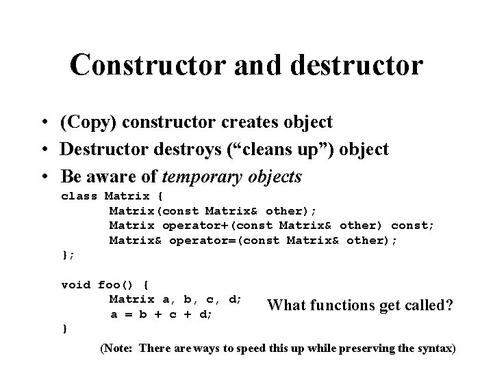 Constructor and destructor • (Copy) constructor creates object • Destructor destroys (“cleans up”) object