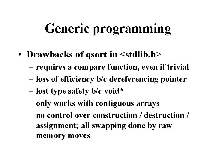 Generic programming • Drawbacks of qsort in <stdlib. h> – requires a compare function,