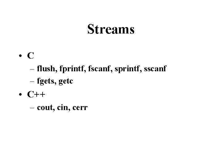 Streams • C – flush, fprintf, fscanf, sprintf, sscanf – fgets, getc • C++