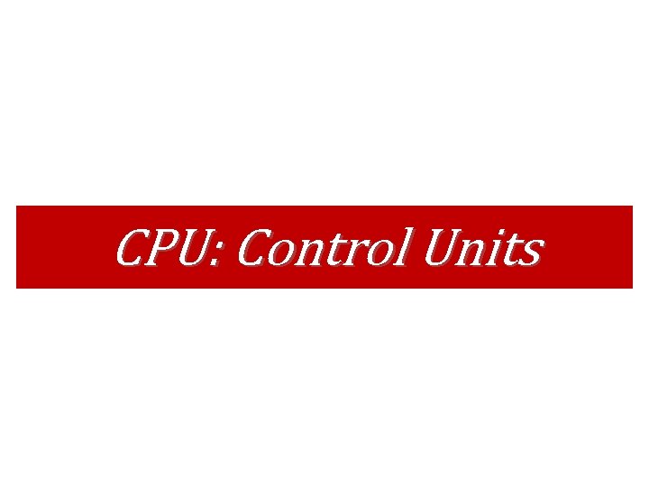 CPU: Control Units CPU: Control Units