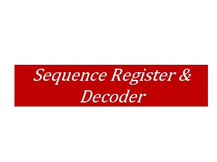 Sequence Register & Decoder Sequence Register & Decoder