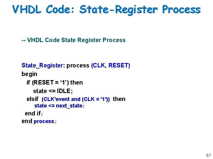 VHDL Code: State-Register Process -- VHDL Code State Register Process State_Register: process (CLK, RESET) VHDL Code: State-Register Process -- VHDL Code State Register Process State_Register: process (CLK, RESET)