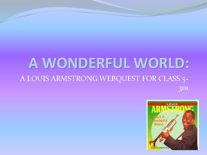 A WONDERFUL WORLD: A LOUIS ARMSTRONG WEBQUEST FOR CLASS 5301 