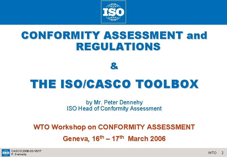 CONFORMITY ASSESSMENT and REGULATIONS & THE ISO/CASCO TOOLBOX by Mr. Peter Dennehy ISO Head