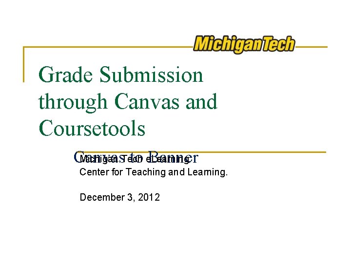 Grade Submission through Canvas and Coursetools Michigan Tech Canvas to e. Learning Banner Center