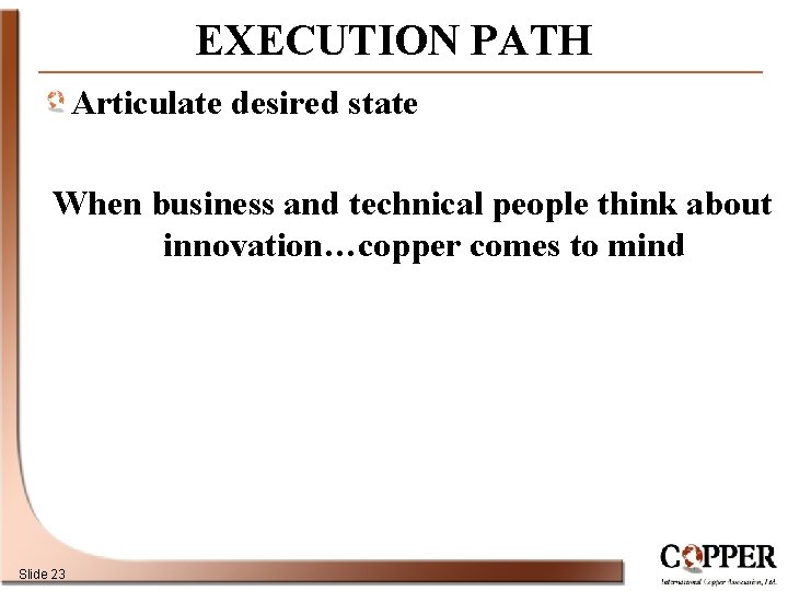 EXECUTION PATH Articulate desired state When business and technical people think about innovation…copper comes