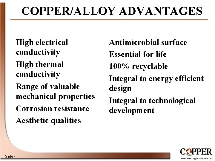 COPPER/ALLOY ADVANTAGES High electrical conductivity High thermal conductivity Range of valuable mechanical properties Corrosion