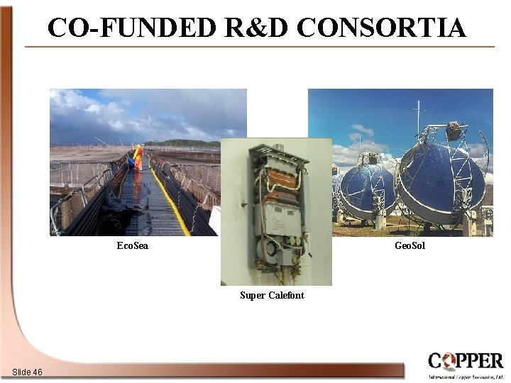 CO-FUNDED R&D CONSORTIA Eco. Sea Geo. Sol Super Calefont Slide 46 