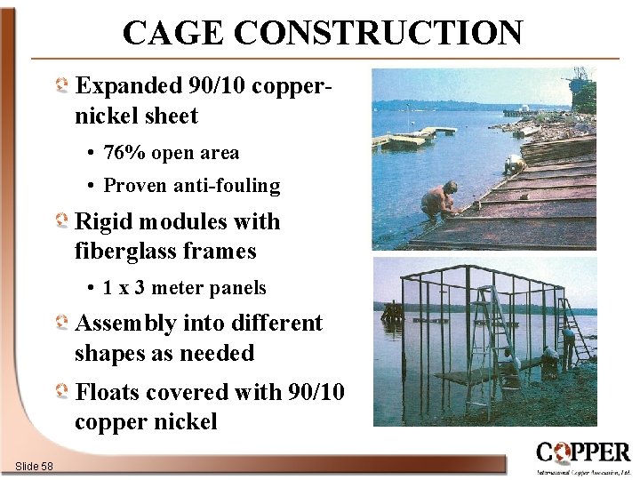 CAGE CONSTRUCTION Expanded 90/10 coppernickel sheet • 76% open area • Proven anti-fouling Rigid