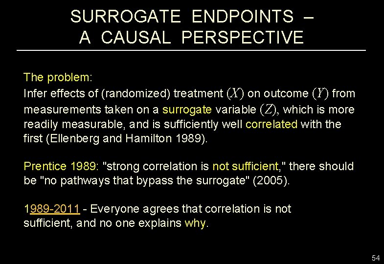 SURROGATE ENDPOINTS – A CAUSAL PERSPECTIVE The problem: Infer effects of (randomized) treatment (X)