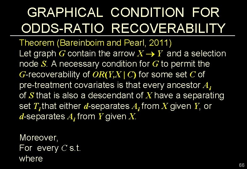 GRAPHICAL CONDITION FOR ODDS-RATIO RECOVERABILITY Theorem (Bareinboim and Pearl, 2011) Let graph G contain