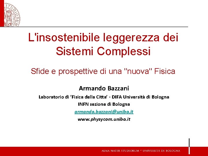 L'insostenibile leggerezza dei Sistemi Complessi Sfide e prospettive di una "nuova" Fisica Armando Bazzani