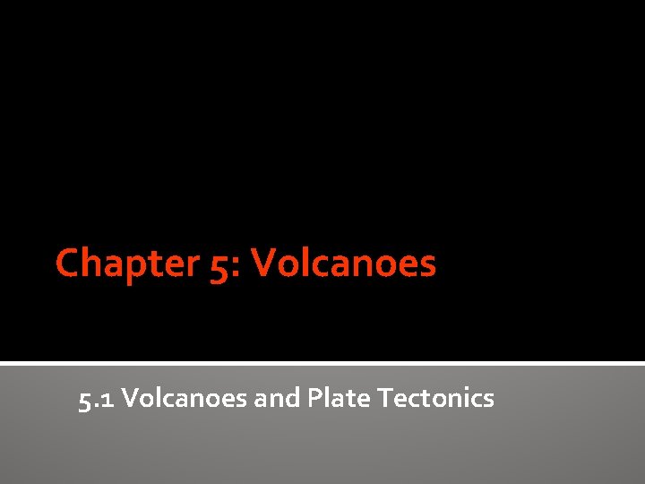 Chapter 5: Volcanoes 5. 1 Volcanoes and Plate Tectonics 