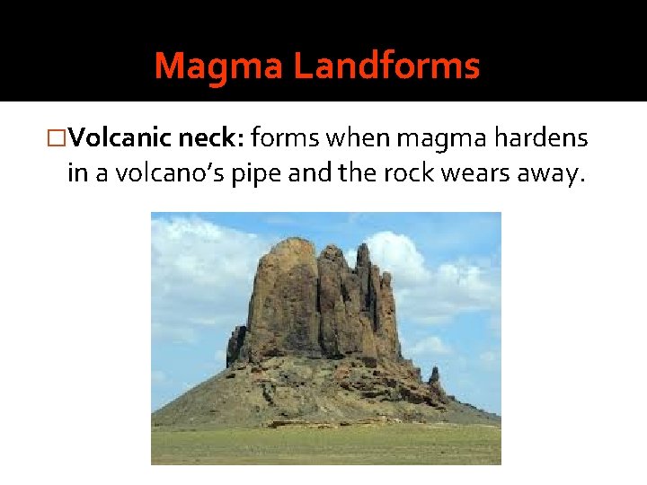 Magma Landforms �Volcanic neck: forms when magma hardens in a volcano’s pipe and the