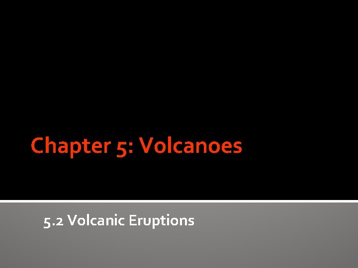 Chapter 5: Volcanoes 5. 2 Volcanic Eruptions 