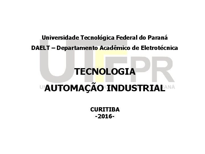 Universidade Tecnológica Federal do Paraná DAELT – Departamento Acadêmico de Eletrotécnica TECNOLOGIA AUTOMAÇÃO INDUSTRIAL