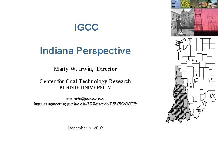 IGCC Indiana Perspective Marty W. Irwin, Director Center for Coal Technology Research PURDUE UNIVERSITY