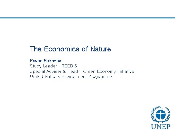 The Economics of Nature Pavan Sukhdev Study Leader – TEEB & Special Adviser &