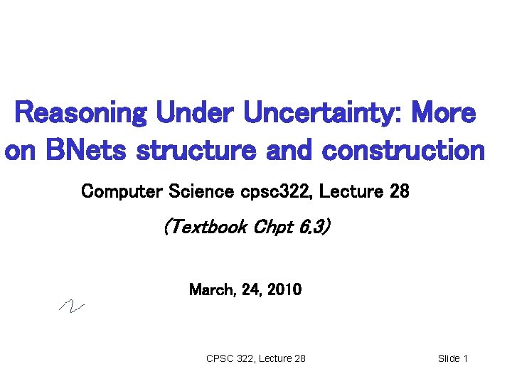 Reasoning Under Uncertainty: More on BNets structure and construction Computer Science cpsc 322, Lecture