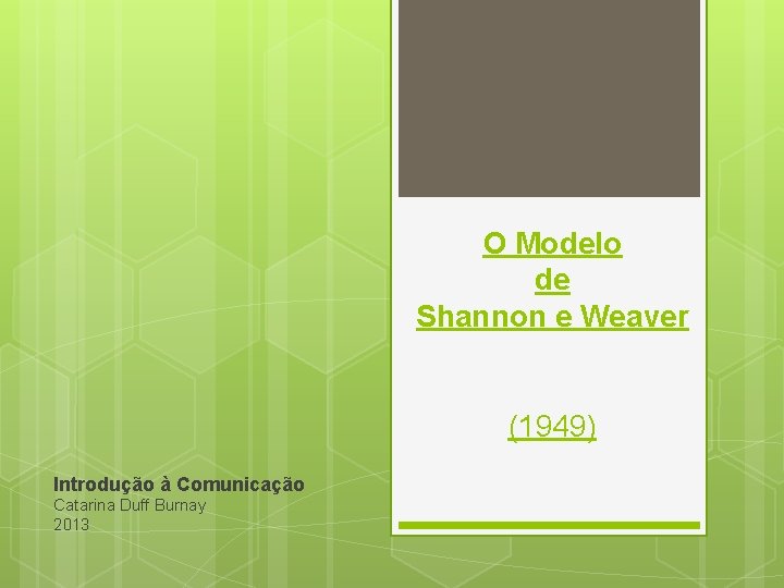 O Modelo de Shannon e Weaver (1949) Introdução à Comunicação Catarina Duff Burnay 2013