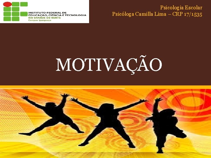 Psicologia Escolar Psicóloga Camilla Lima – CRP 17/1535 MOTIVAÇÃO 