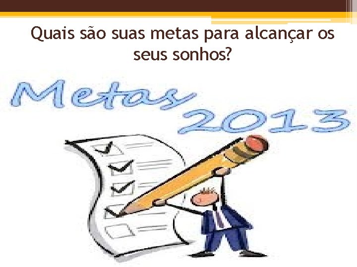 Quais são suas metas para alcançar os seus sonhos? 