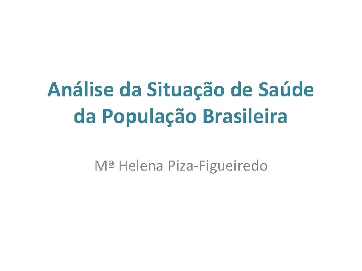 Análise da Situação de Saúde da População Brasileira Mª Helena Piza-Figueiredo 